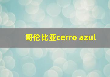 哥伦比亚cerro azul